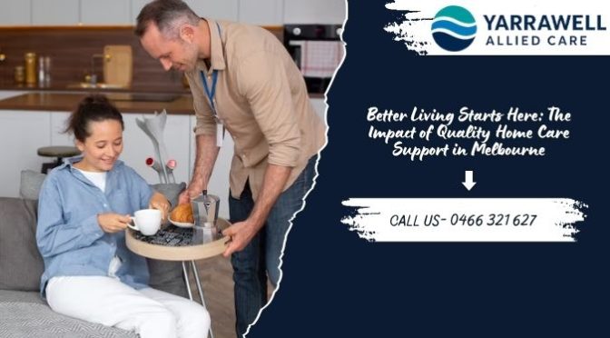 Better Living Starts Here: The Impact of Quality Home Care Support in Melbourne